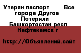 Утерян паспорт.  . - Все города Другое » Потеряли   . Башкортостан респ.,Нефтекамск г.